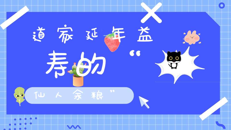道家延年益寿的“仙人余粮”