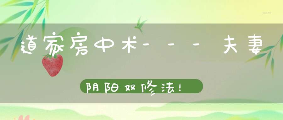 道家房中术---夫妻阴阳双修法！