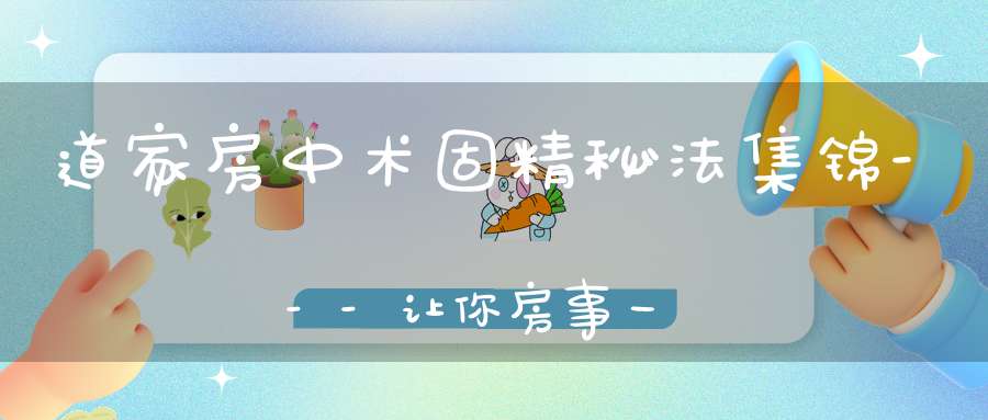 道家房中术固精秘法集锦---让你房事一个小时以上！