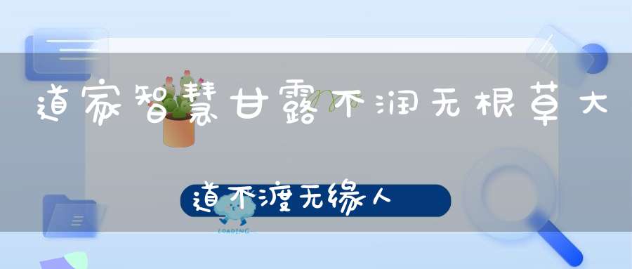 道家智慧甘露不润无根草大道不渡无缘人