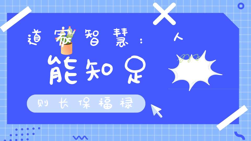 道家智慧：人能知足则长保福禄