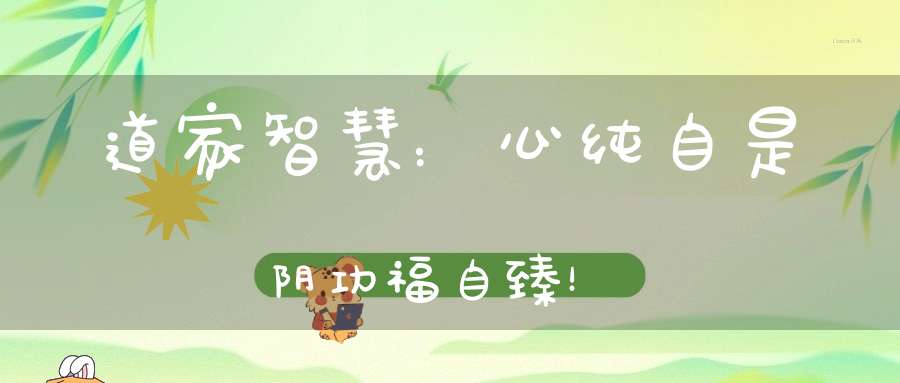 道家智慧：心纯自是阴功福自臻！