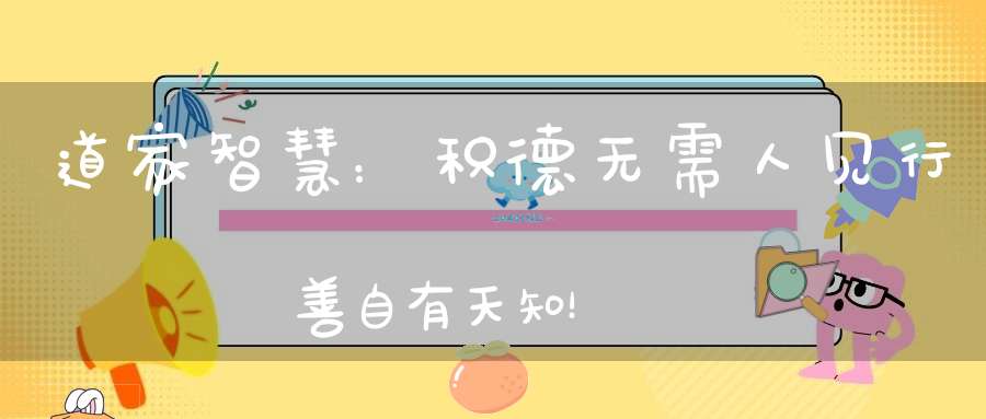 道家智慧：积德无需人见行善自有天知！