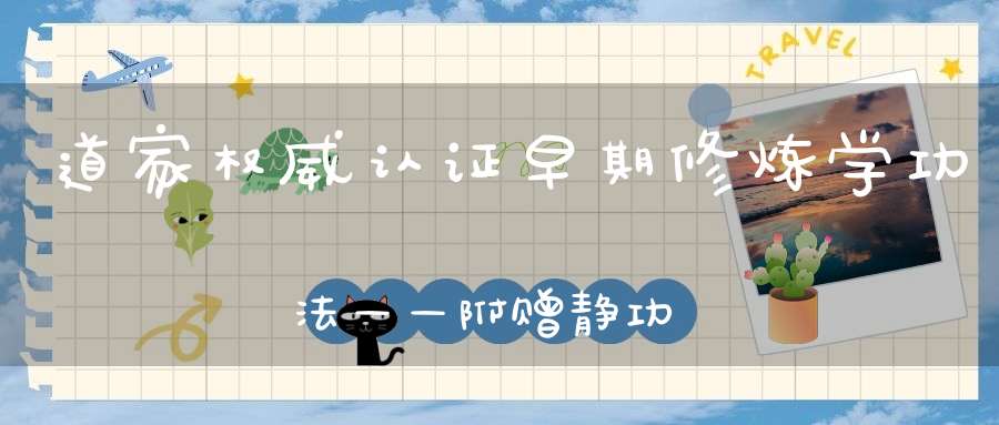 道家权威认证早期修炼学功法——附赠静功法