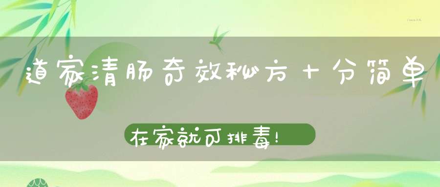 道家清肠奇效秘方十分简单在家就可排毒！
