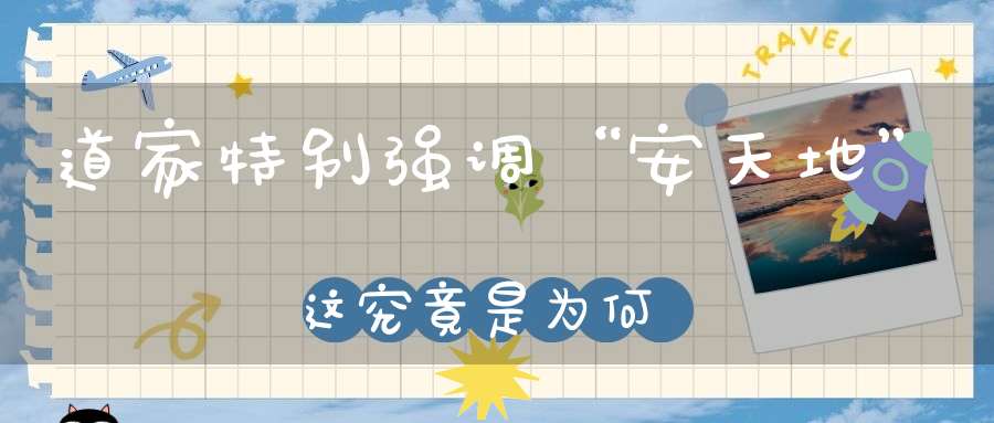 道家特别强调“安天地”这究竟是为何