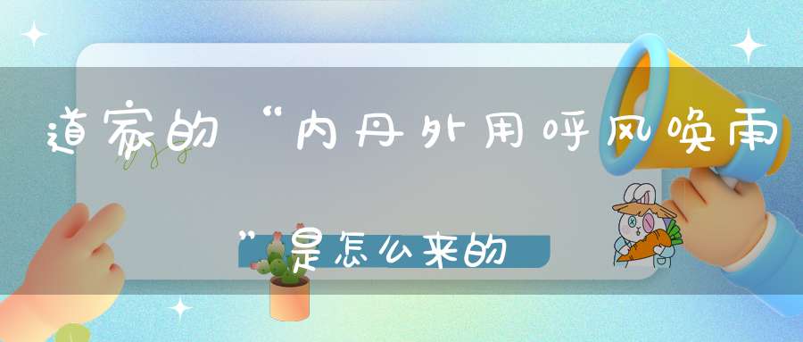 道家的“内丹外用呼风唤雨”是怎么来的