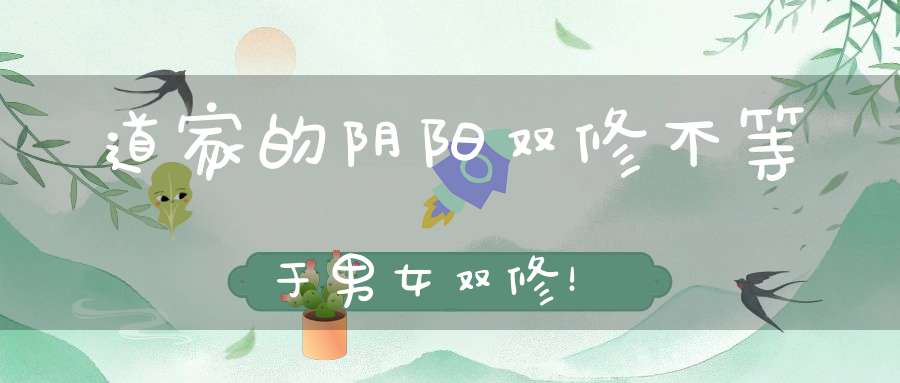 道家的阴阳双修不等于男女双修！