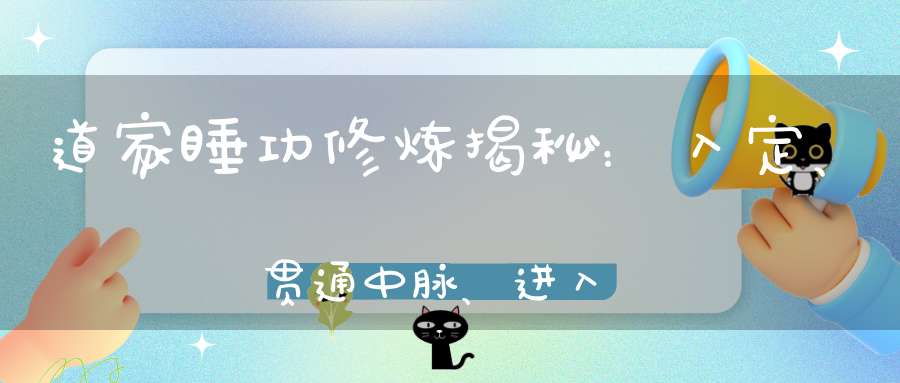 道家睡功修炼揭秘：入定、贯通中脉、进入胎息！