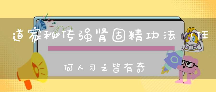 道家秘传强肾固精功法（任何人习之皆有奇效）