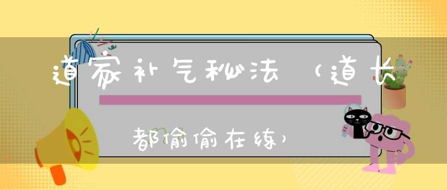 道家补气秘法（道长都偷偷在练）