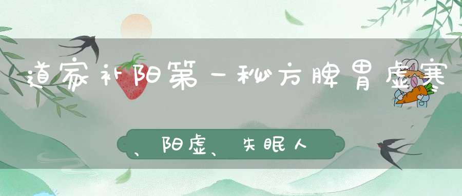 道家补阳第一秘方脾胃虚寒、阳虚、失眠人群的福音