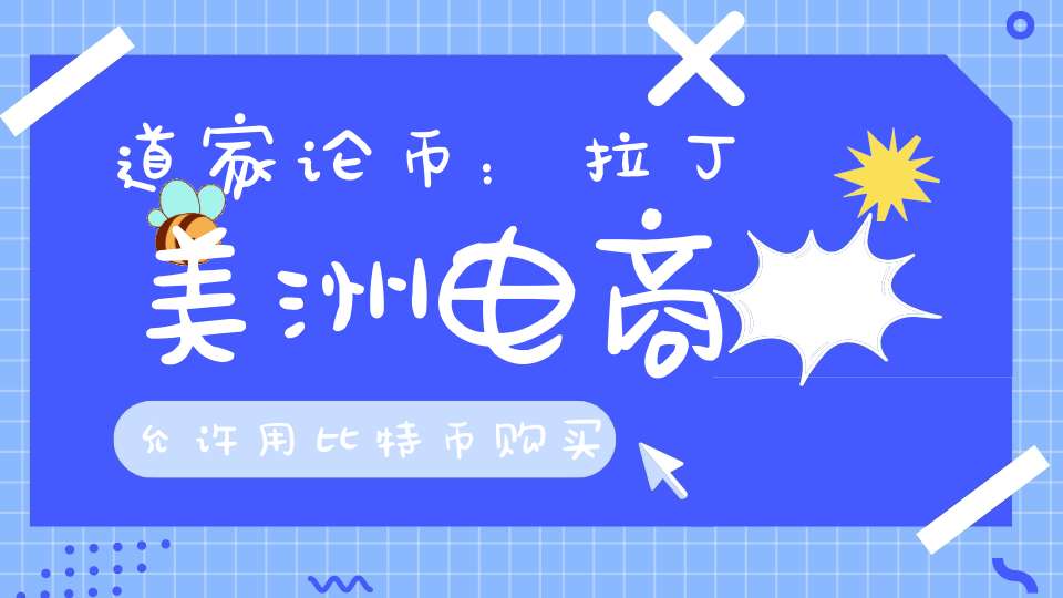 道家论币：拉丁美洲电商允许用比特币购买房产及比特币日内趋势