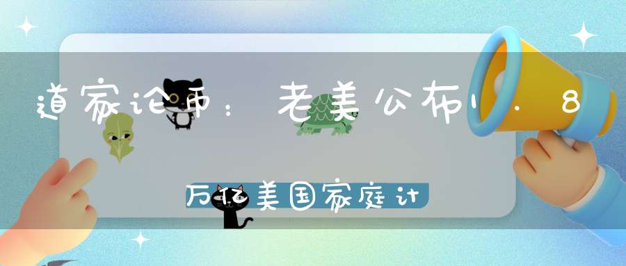 道家论币：老美公布1.8万亿美国家庭计划影响之比特币日内趋势