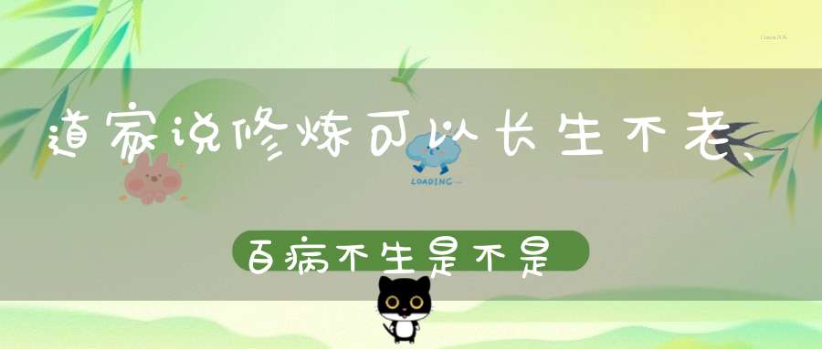 道家说修炼可以长生不老、百病不生是不是真的