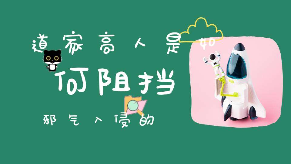 道家高人是如何阻挡邪气入侵的