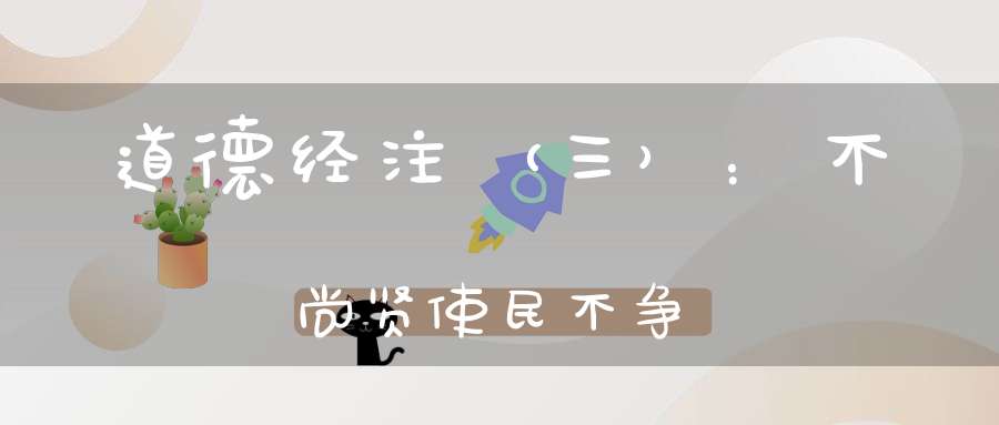 道德经注（三）：不尚贤使民不争