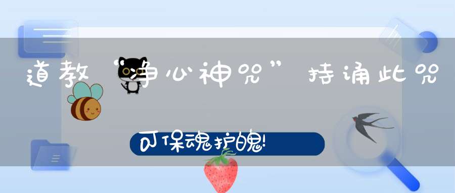 道教“净心神咒”持诵此咒可保魂护魄！