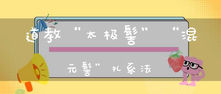 道教“太极髻”“混元髻”扎系法
