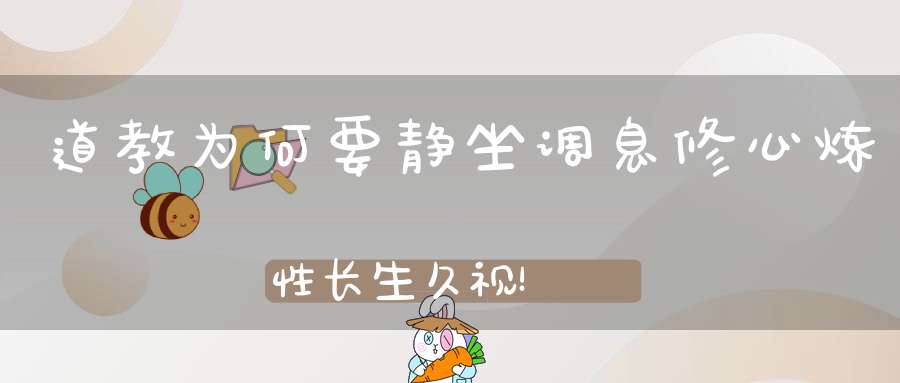 道教为何要静坐调息修心炼性长生久视！