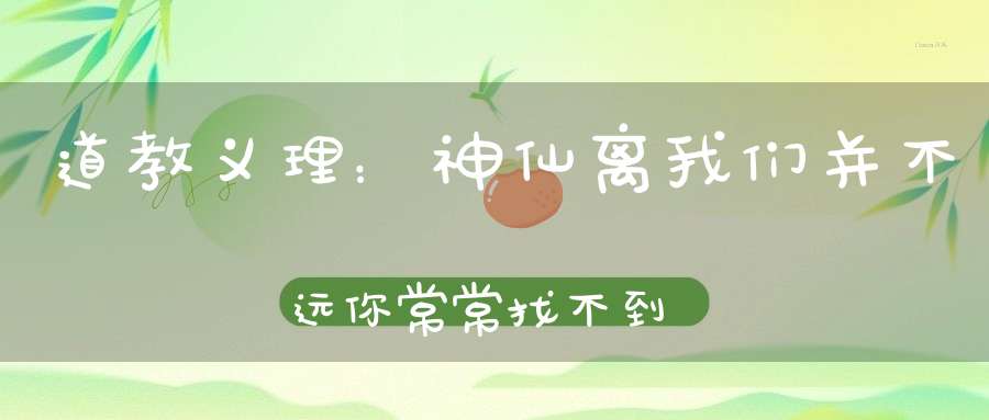 道教义理：神仙离我们并不远你常常找不到的是自己的这颗道心！