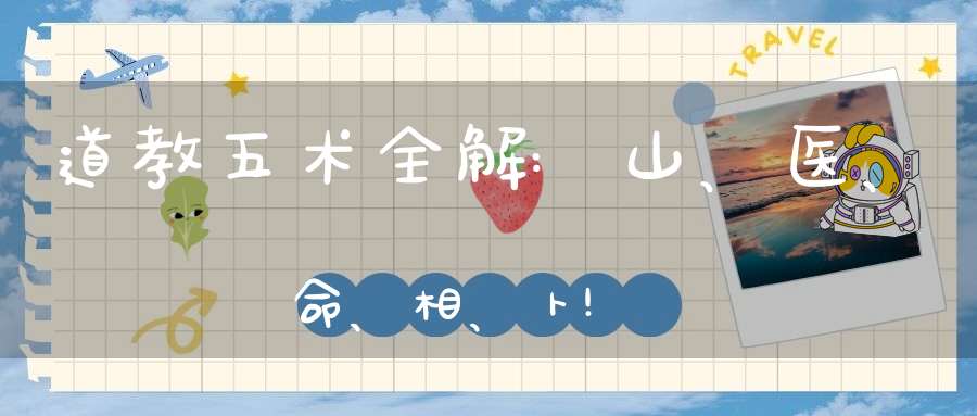 道教五术全解:山、医、命、相、卜!