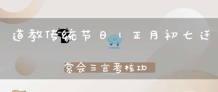 道教传统节日｜正月初七迁赏会三官考核功过