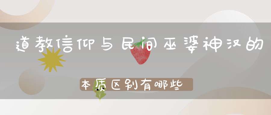 道教信仰与民间巫婆神汉的本质区别有哪些