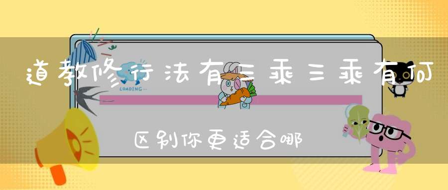 道教修行法有三乘三乘有何区别你更适合哪一乘