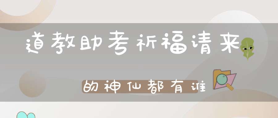 道教助考祈福请来的神仙都有谁
