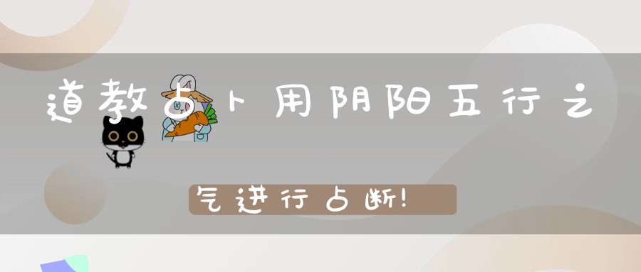 道教占卜用阴阳五行之气进行占断!