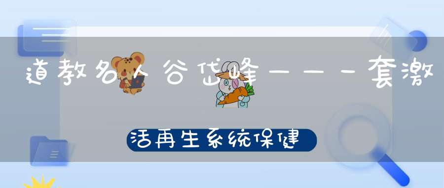 道教名人谷岱峰——一套激活再生系统保健养生秘方（值得收藏）