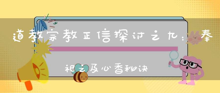 道教宗教正信探讨之九：奉祀之及心香秘诀