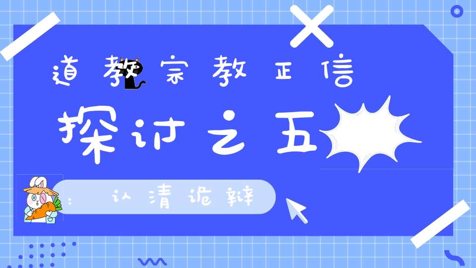道教宗教正信探讨之五：认清诡辩