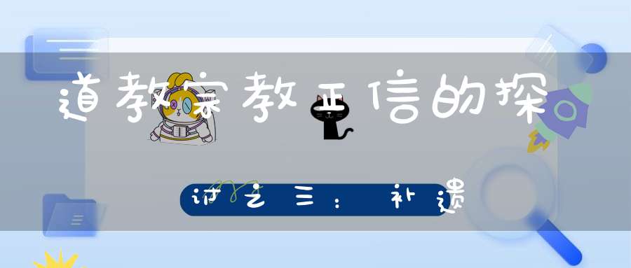 道教宗教正信的探讨之三：补遗