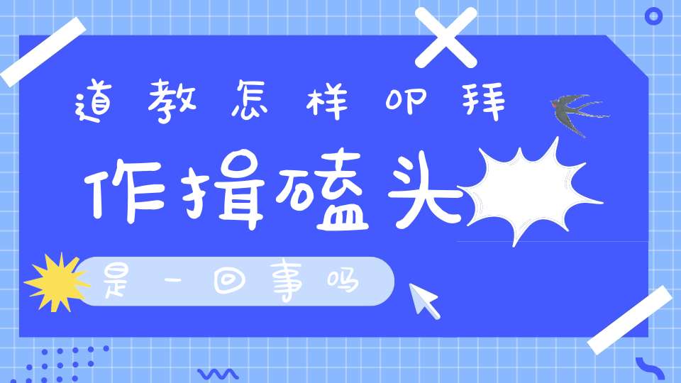 道教怎样叩拜作揖磕头是一回事吗