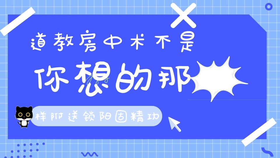 道教房中术不是你想的那样附送锁阳固精功法