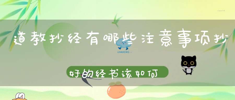 道教抄经有哪些注意事项抄好的经书该如何处理