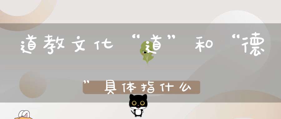 道教文化“道”和“德”具体指什么