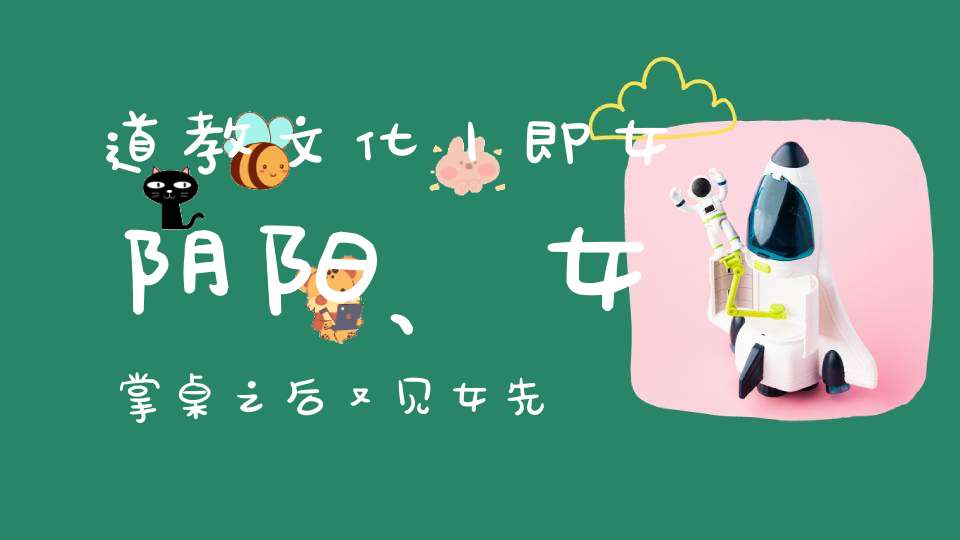 道教文化丨即女阴阳、女掌桌之后又见女先行