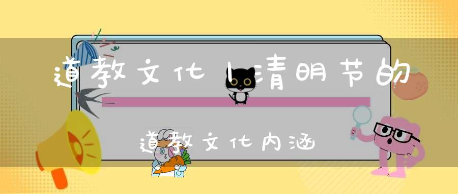 道教文化丨清明节的道教文化内涵