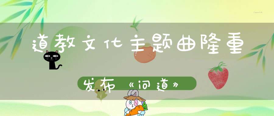 道教文化主题曲隆重发布《问道》