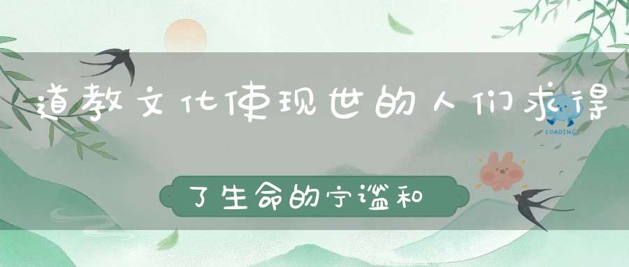 道教文化使现世的人们求得了生命的宁谧和圆满！