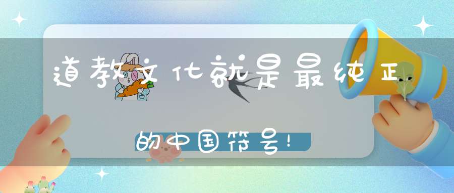 道教文化就是最纯正的中国符号！
