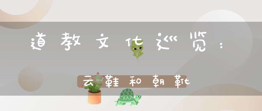 道教文化巡览：云鞋和朝靴