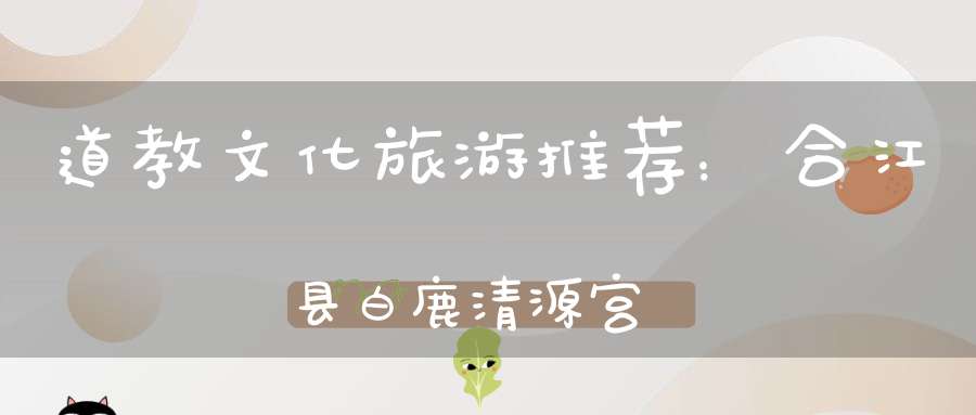 道教文化旅游推荐：合江县白鹿清源宫