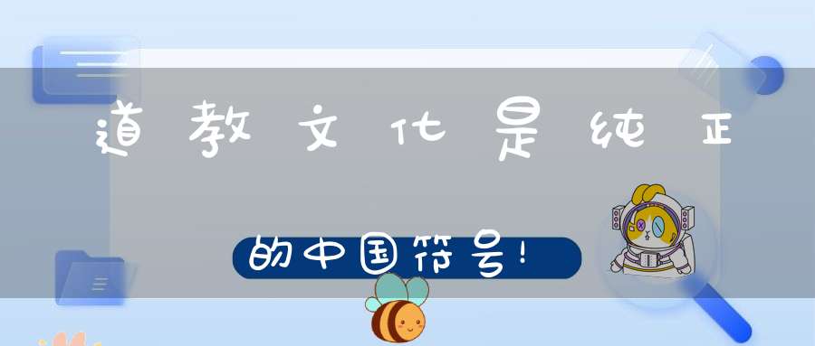 道教文化是纯正的中国符号！