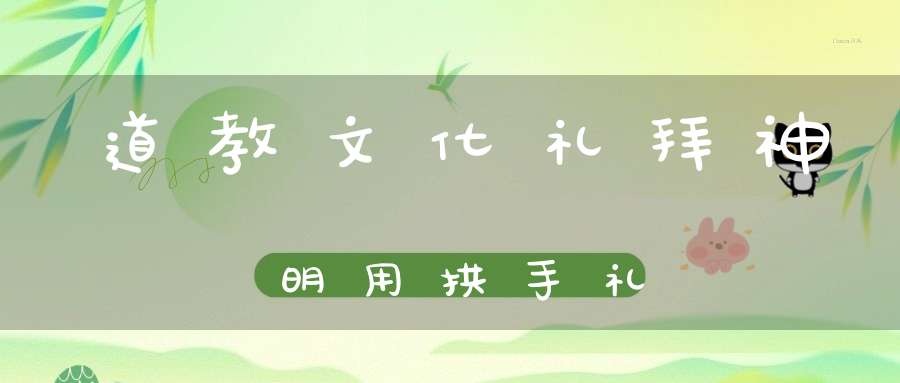 道教文化礼拜神明用拱手礼