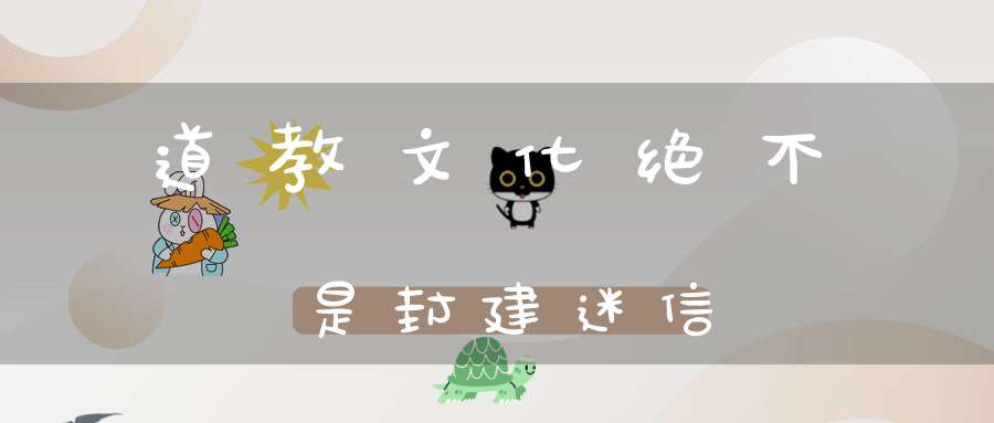 道教文化绝不是封建迷信