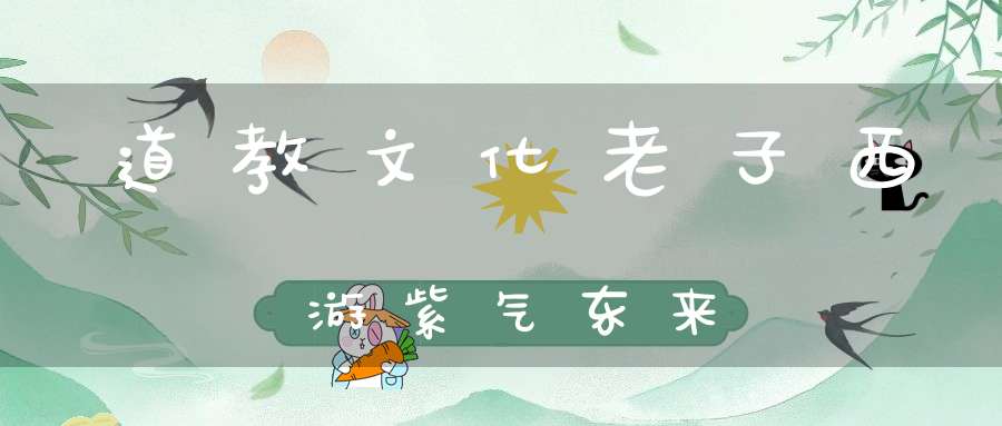 道教文化老子西游紫气东来